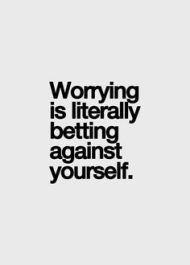 worrying is literally betting against yourself